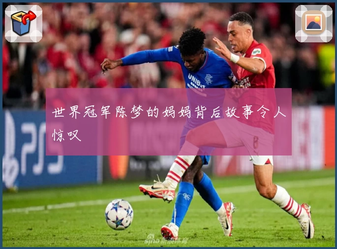 世界冠军陈梦的妈妈背后故事令人惊叹