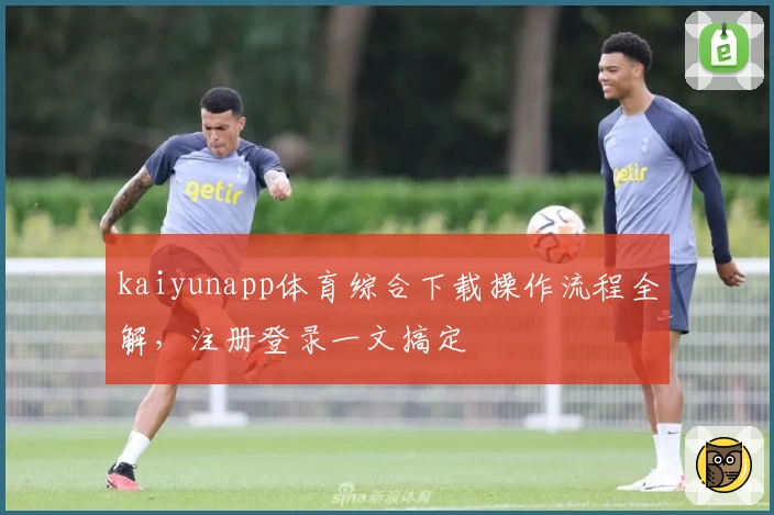 kaiyunapp体育综合下载操作流程全解，注册登录一文搞定
