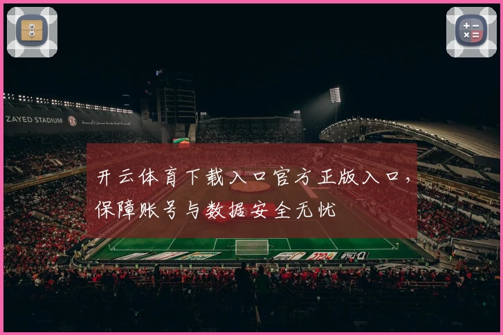 开云体育下载入口官方正版入口，保障账号与数据安全无忧