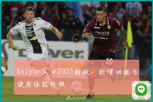 kaiyun入口2025新版，新增功能与使用体验升级