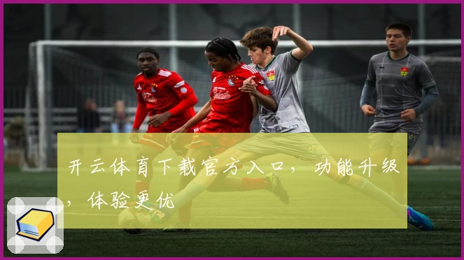 开云体育下载官方入口，功能升级，体验更优