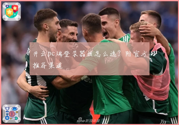 开云pc端登录器该怎么选？附官方推荐渠道