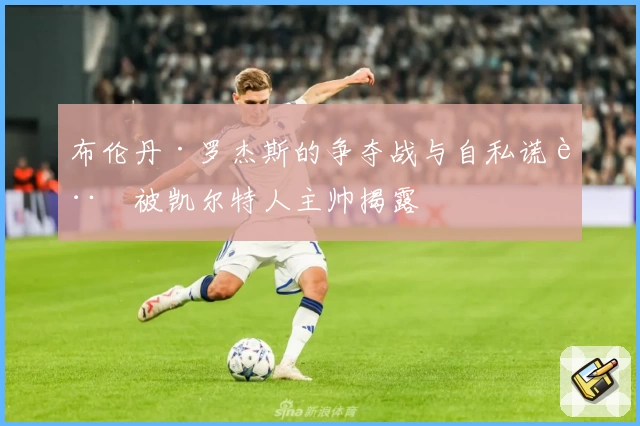 布伦丹·罗杰斯的争夺战与自私谎言被凯尔特人主帅揭露