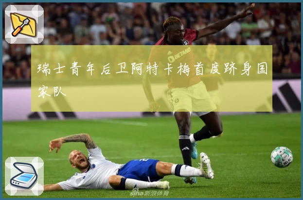 瑞士青年后卫阿特卡梅首度跻身国家队