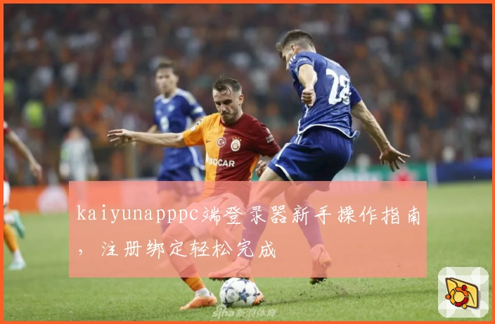 kaiyunapppc端登录器新手操作指南，注册绑定轻松完成