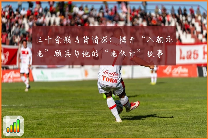 三十余载马背情深：揭开“八朝元老”顾兵与他的“老伙计”故事