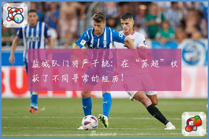 盐城队门将严子航：在“苏超”收获了不同寻常的经历！