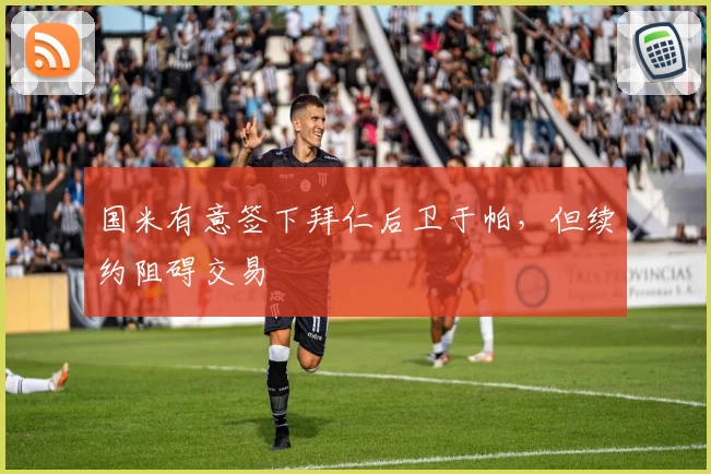 国米有意签下拜仁后卫于帕,但续约阻碍交易