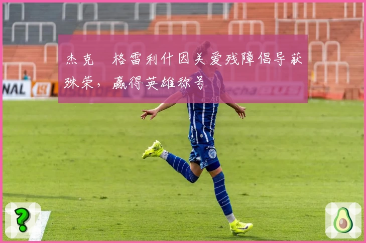 杰克・格雷利什因关爱残障倡导获殊荣，赢得英雄称号