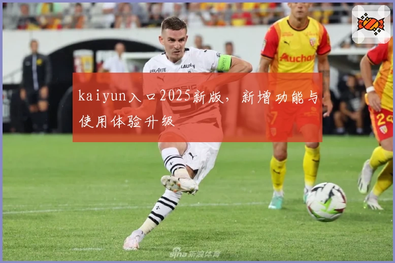 kaiyun入口2025新版，新增功能与使用体验升级