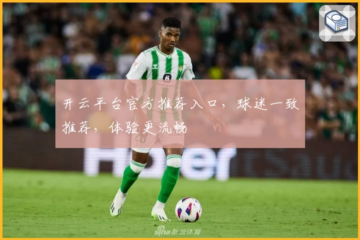 开云平台官方推荐入口，球迷一致推荐，体验更流畅