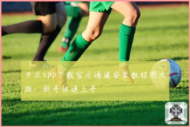 开云app下载官方通道安装教程图文版，新手快速上手