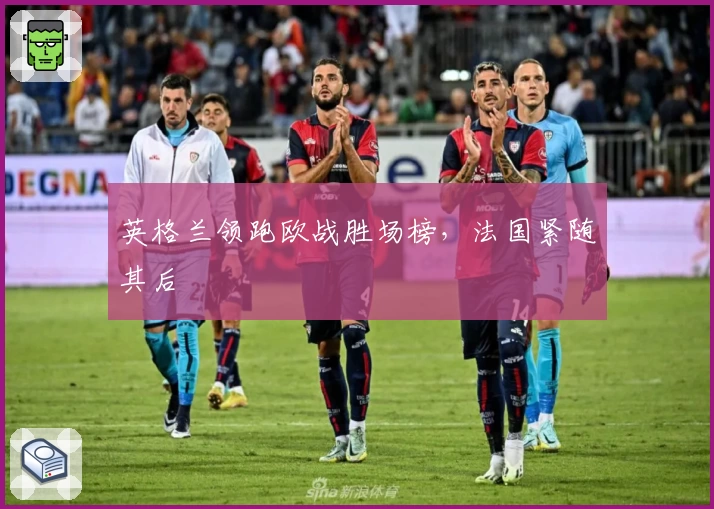 英格兰领跑欧战胜场榜，法国紧随其后