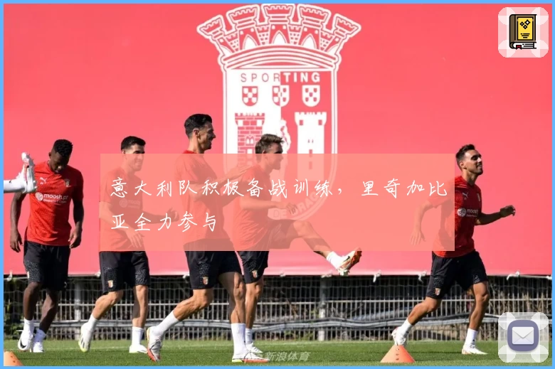 意大利队积极备战训练，里奇加比亚全力参与