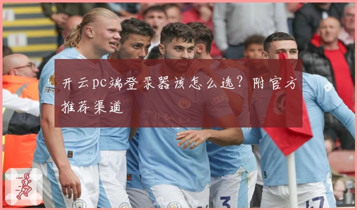 开云pc端登录器该怎么选？附官方推荐渠道