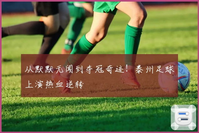 从默默无闻到夺冠奇迹！泰州足球上演热血逆转