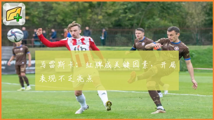 马雷斯卡：红牌成关键因素，开局表现不乏亮点