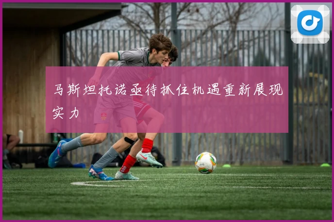 马斯坦托诺亟待抓住机遇重新展现实力
