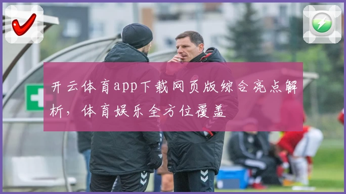 开云体育app下载网页版综合亮点解析，体育娱乐全方位覆盖